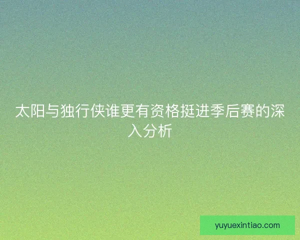 太阳与独行侠谁更有资格挺进季后赛的深入分析